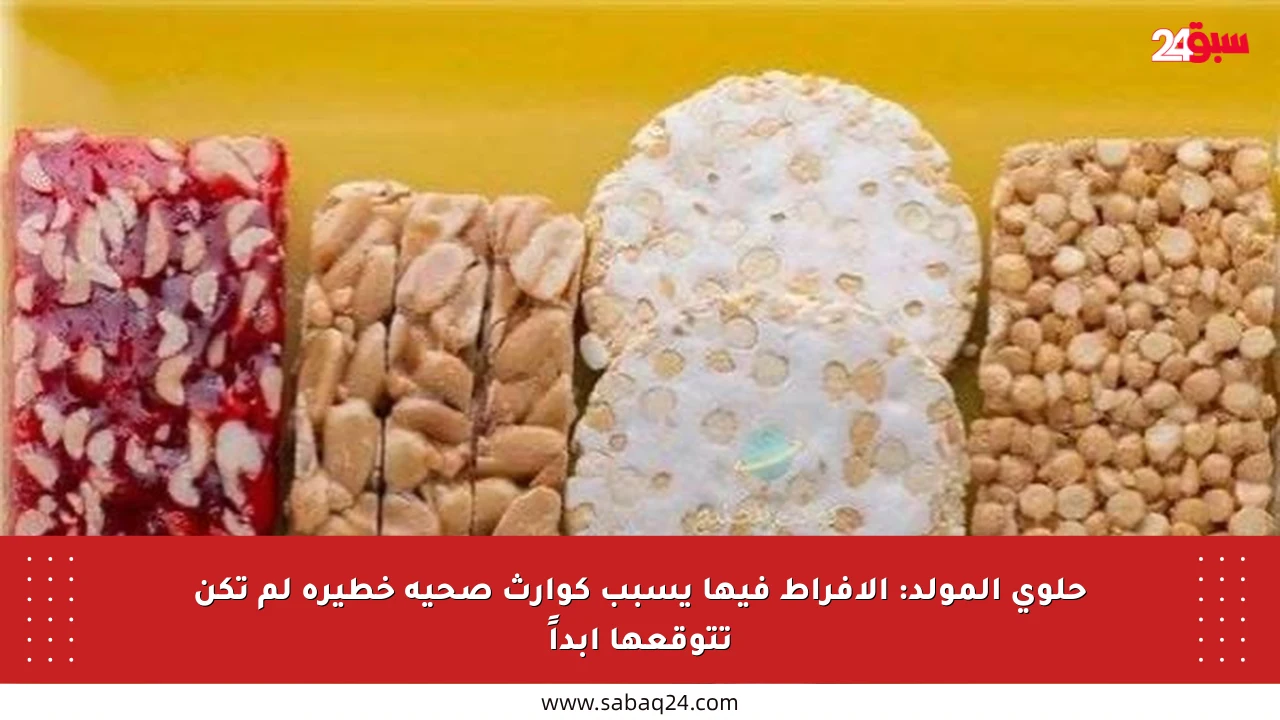 حلوى المولد: الإفراط فيها يسبب كوارث صحية خطيرة لم تكن تتوقعها أبداً